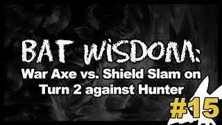 Bat Wisdom 15: War Axe vs. Shield Slam on Turn 2 vs. Hunter