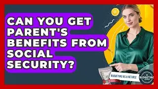 Can You Get Parent's Benefits From Social Security? - Budgeting as a Retiree