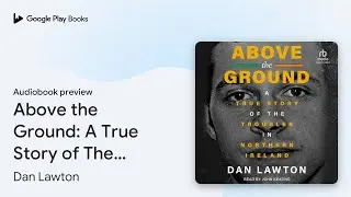 Above the Ground: A True Story of The Troubles&hellip; by Dan Lawton &middot; Audiobook preview