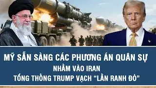 Nóng: Mỹ sẵn sàng các phương án quân sự nhằm vào Iran, Tổng thống Trump vạch “lằn ranh đỏ”