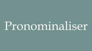 How to Pronounce ''Pronominaliser'' (Pronominalize) Correctly in French