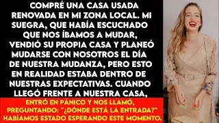 Compré una casa  Mi suegra, que lo había oído, vendió su casa y se mudó el día de la mudanza, pero