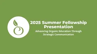2025 Summer Fellowship Presentation: Advancing Organic Education Through Strategic Communication