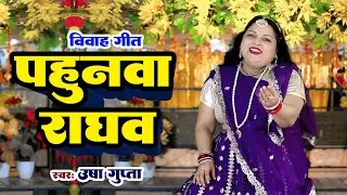 विवाह गीत | पहुनवा राघव | Usha Gupta | Pahuanava Raghav | New Vivah Geet