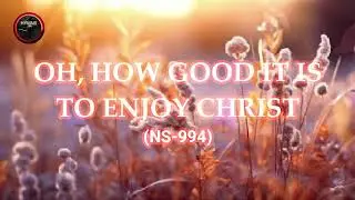 OH HOW GOOD IT IS TO ENJOY CHRIST
