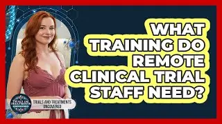 What Training Do Remote Clinical Trial Staff Need? - Trials and Treatments Uncovered