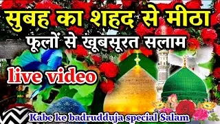 🔴 सुबह का शहद से मीठा फूलों से खूबसूरत सलाम | Kabe ke badrudduja tum pe karodo Durood | Salam