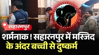 शर्मनाक ! Saharanpur में Masjid के अंदर बच्ची से दुष्कर्म... Watch Full Video | #saharanpurnews