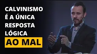 CALVINISMO &Eacute; A &Uacute;NICA RESPOSTA L&Oacute;GICA AO MAL | Pastor Rodrigo Mocellin