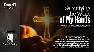 Sanctifying the Work of My Hands | Day 17 | Morning Prayers | 40 Days of Prayer & Fasting