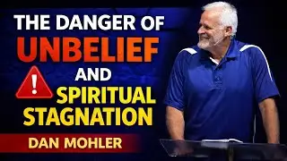 The Danger Of Unbelief And Spiritual Stagnation | Dan Mohler