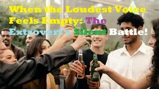 When the Loudest Voice Feels Empty: The Extrovert's Silent Battle!
