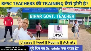 BPSC TEACHERS की TRAINING कैसे होती है? BIHAR GOVERNMENT TEACHER - FOOD - ROOMS - FACILITY - CLASSES
