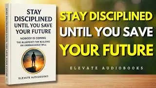 STAY DISCIPLINED UNTIL YOU SAVE YOUR FUTURE | Full Audiobook