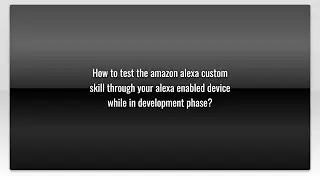 How to test the amazon alexa custom skill through your alexa enabled device while in development...