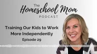 Training Kids to Work More Independently | Homeschool Mom Podcast | Ep 29