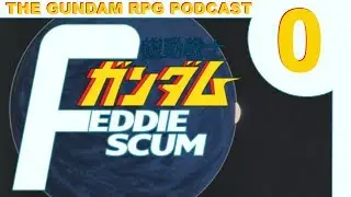 Feddie Scum: A Gundam RPG Podcast - Episode #0: 