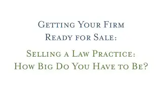Getting Your Firm Ready for Sale &mdash; Selling a Law Practice How Big Do You Have to Be