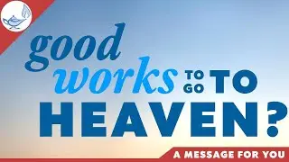 Good works to go to heaven?&mdash;A message for you