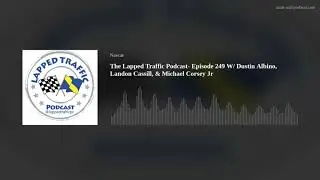 The Lapped Traffic Podcast- Episode 249 W/ Dustin Albino, Landon Cassill, & Michael Corsey Jr