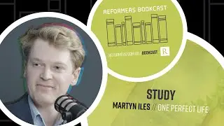 Reformers Bookcast Excerpt: Martyn Iles (Study)
