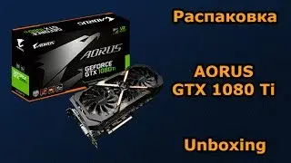 Gigabyte | AORUS GeForce GTX 1080 Ti распаковка (unboxing) - анонс обзора и тестирования