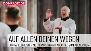 Auf allen Deinen Wegen - Domkapellmeister Metternich nimmt Abschied vom Kölner Dom