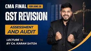 CMA Final GST Revision | Lecture 14 | Assessment & Audit under GST | CA Karan Satija | Dec 2025