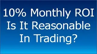 How to Trade Better | Is 10% Monthly ROI Reasonable in Trading?