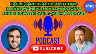 Eagle Care Health Solutions: Elevating Healthcare Horizons | Think Big with Dan & Qasim | Podcast