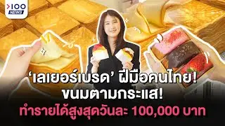 ‘เลเยอร์เบรด’ ฝีมือคนไทย! ขนมตามกระแส! ทำรายได้สูงสุดวันละ 100,000 บาท | 100NEWS