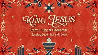King Jesus, Part 2 - King & Redeemer | Matt Peterson | December 14th, 2025