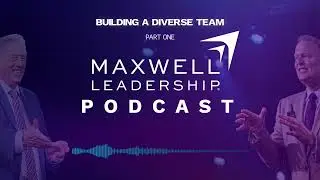 Building a Diverse Team (Part 1) (Maxwell Leadership Podcast)