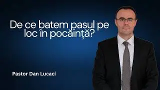 De ce batem pasul pe loc &icirc;n pocăință? - Pastor Dan Lucaci
