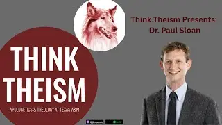 Think Theism Podcast: Dr. Paul Sloan