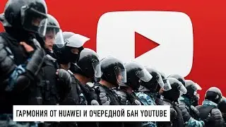 Android от Huawei и очередной бан YouTube из-за митингов...