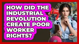 How Did The Industrial Revolution Create Poor Worker Rights? - Socialism Explained