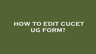 How to edit cucet ug form?