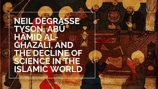 Neil deGrasse Tyson, Abū Ḥāmid al-Ghazālī, and the Decline of Science in the Islamic World