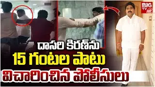 దాసరి కిరణ్ ను 15 గంటల పాటు విచారించిన పోలీసులు | Dasari Kiran Kumar Arrest | BIG TV