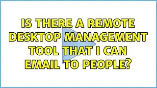 Is there a remote desktop management tool that I can email to people? (5 Solutions!!)