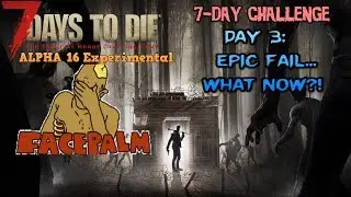 7 Days To Die - Alpha 16 Experimental - 7-Day Challenge: Day 3: EPIC FAIL...What Now?!