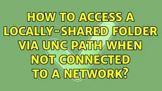 How to access a locally-shared folder via UNC path when not connected to a network? (3 Solutions!!)