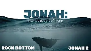 Jonah: Into the Depths of Mercy |  Rock Bottom  (Jonah 2)