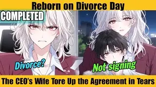 COMPLETED |Reborn on Divorce Day—The CEO’s Wife Tore Up the Agreement in Tears