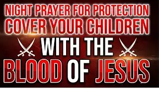 Powerful Night Prayer For Protection | Cover Your Children With The Blood Of Jesus