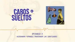 Alessandra Yupanqui: Trascender el rollo identitario | Cabos Sueltos | Entrevista | Episodio 2