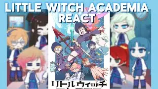 Little Witch Academia react to..(PUT IN 0.5) (ALL PARTS)
