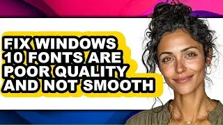 How to Fix Windows 10 Fonts Are Poor Quality and Not Smooth - Full Guide