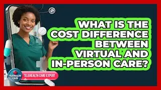 What Is The Cost Difference Between Virtual And In-Person Care?